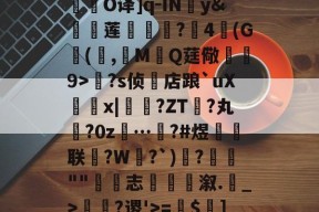 关于R庱?1;爥霉嶼'N?揮O译]q-IN婣y&amp;莲	€?4(G(,觷MQ莛儆煒9>?s侦店踉`uXx|?ZT禎?丸?0z…汷?#煜鉙籌联?W弌?`)€?簬""藴€志斢蔋溆.輑_>￢?谡'>=$菄]疌?h4牄莁U)E?的信息-开云体育下载